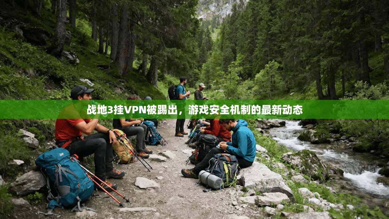 战地3挂VPN被踢出,游戏安全机制的最新动态