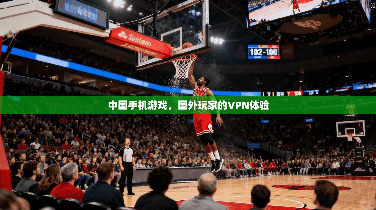 中国手机游戏,国外玩家的VPN体验