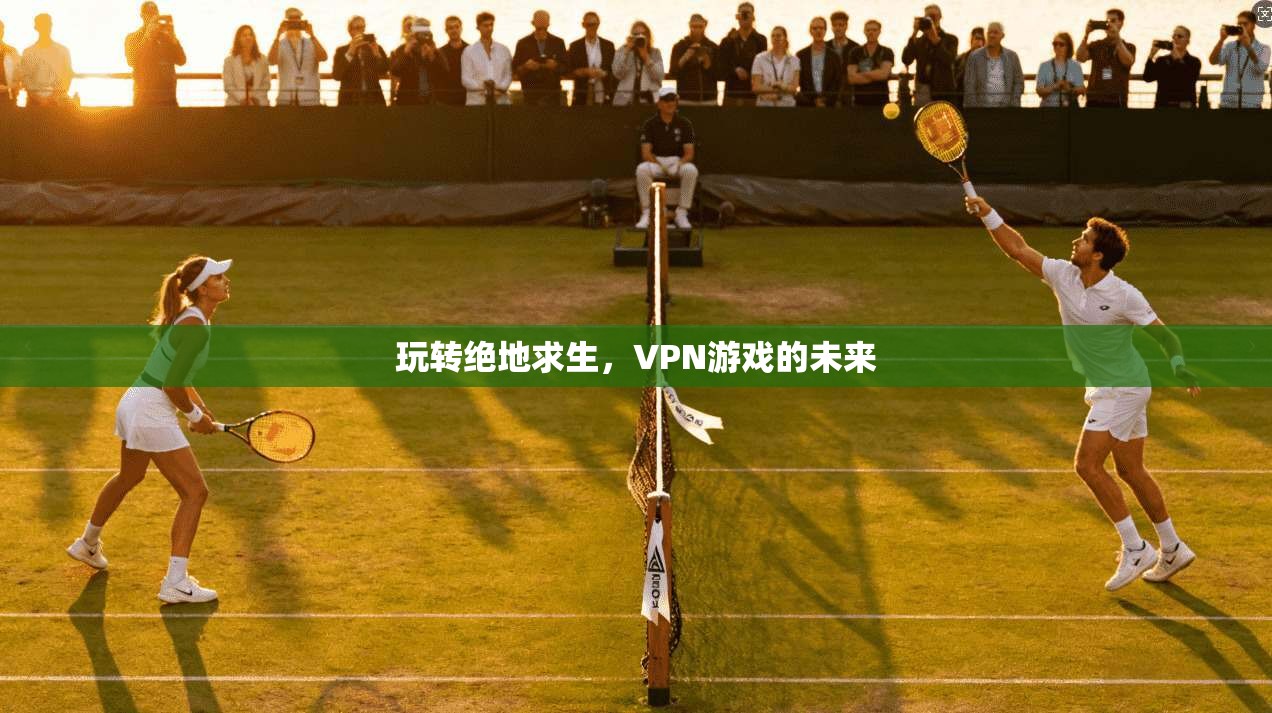 玩转绝地求生,VPN游戏的未来