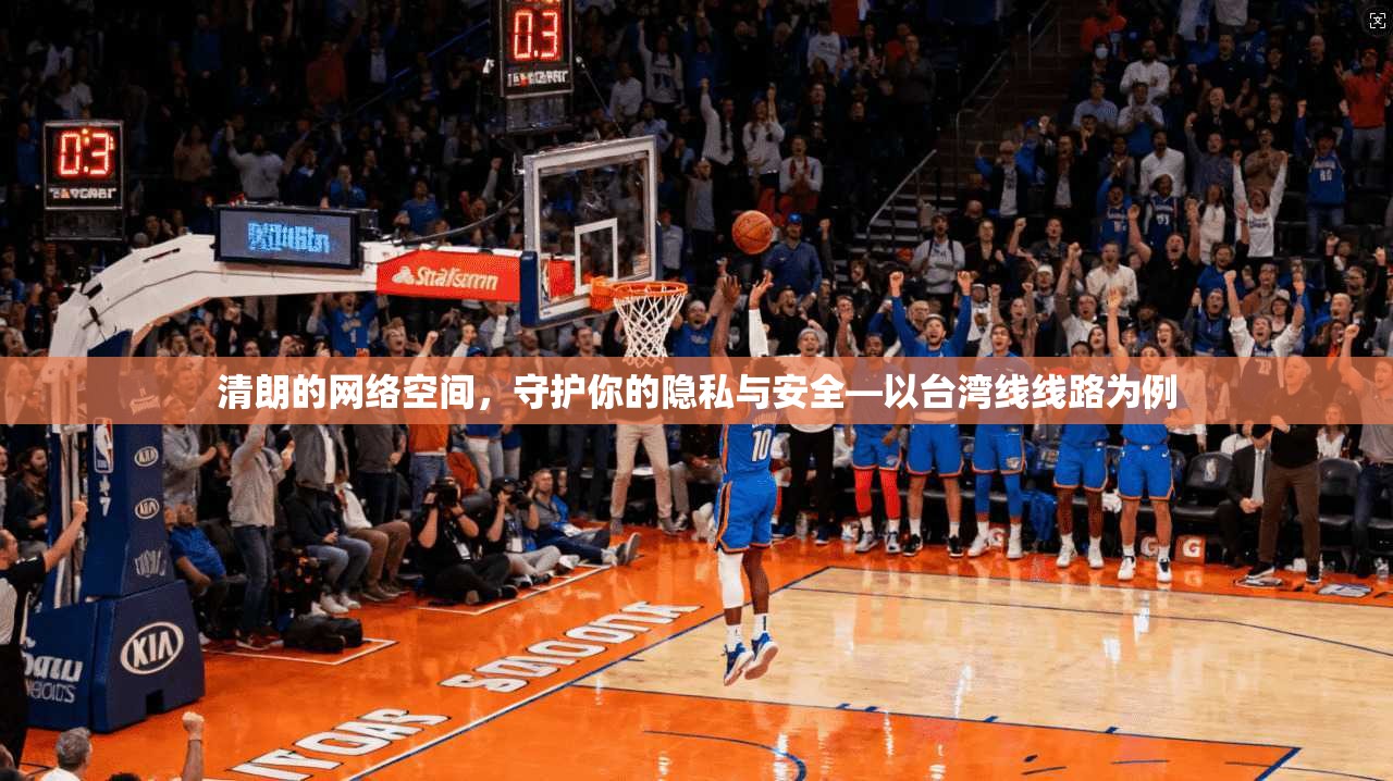 清朗的网络空间，守护你的隐私与安全—以台湾线线路为例