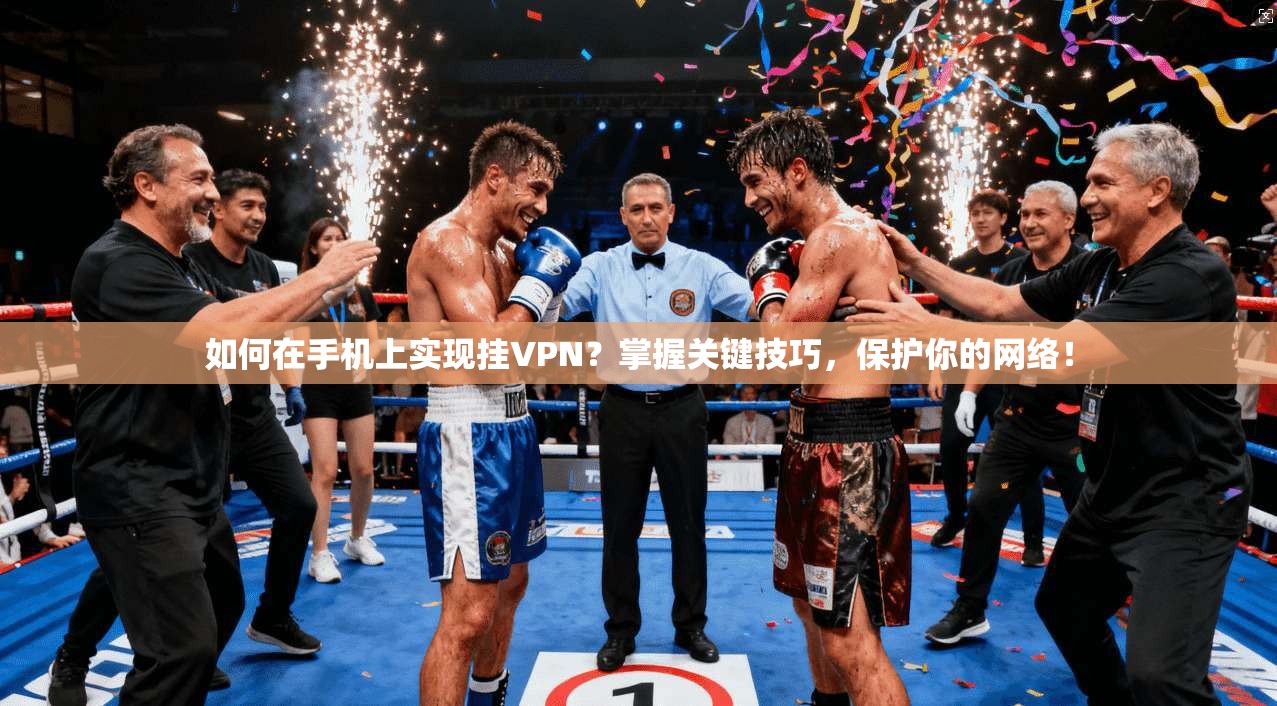 如何在手机上实现挂VPN？掌握关键技巧，保护你的网络！