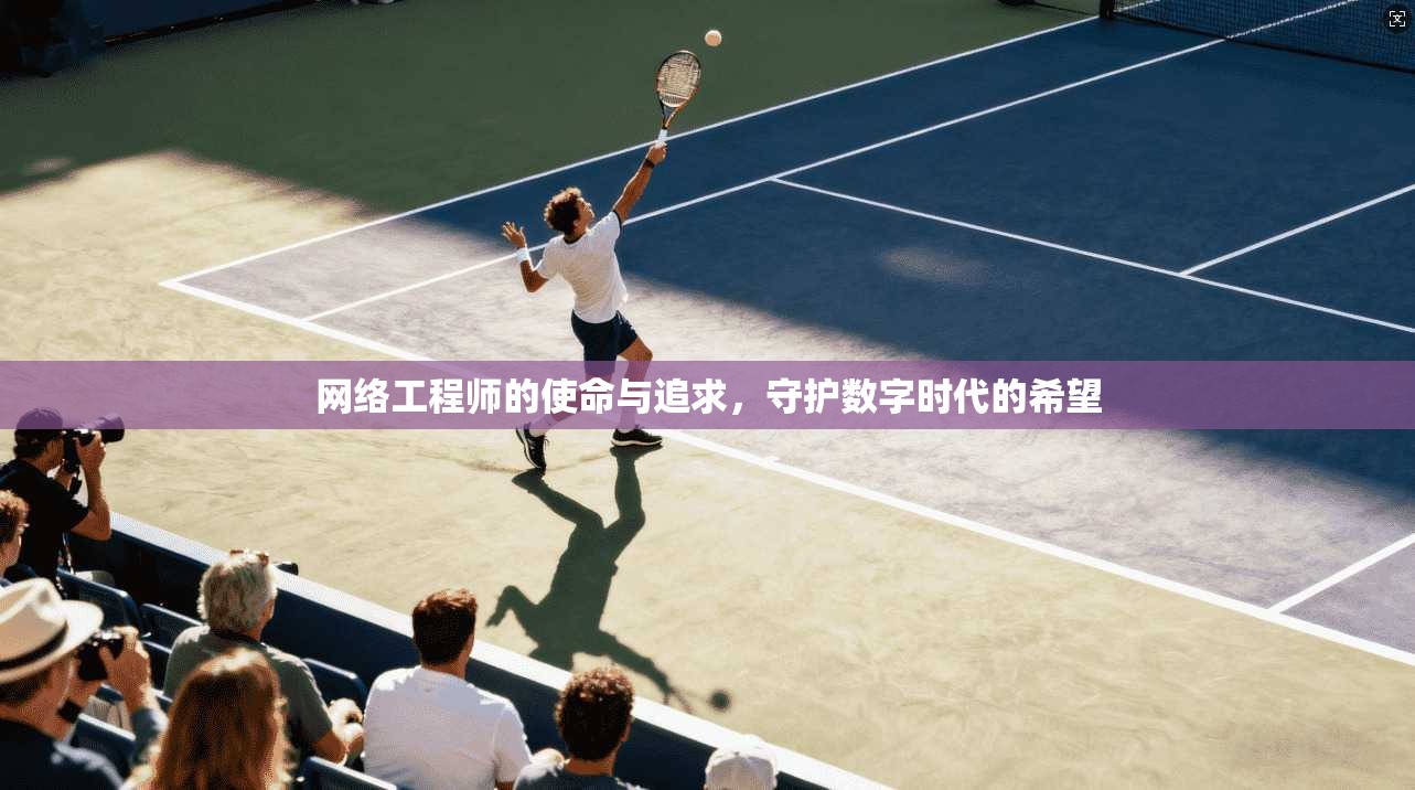 网络工程师的使命与追求，守护数字时代的希望
