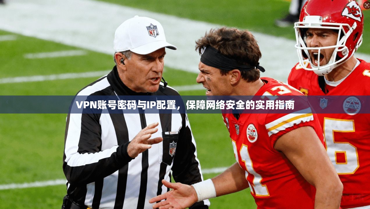 VPN账号密码与IP配置，保障网络安全的实用指南