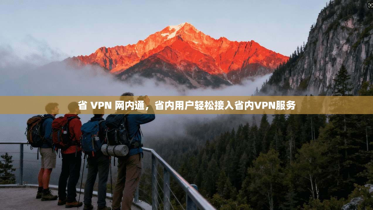 省 VPN 网内通，省内用户轻松接入省内VPN服务