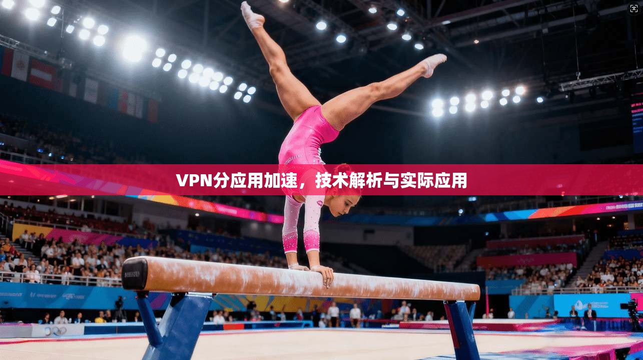 VPN分应用加速，技术解析与实际应用