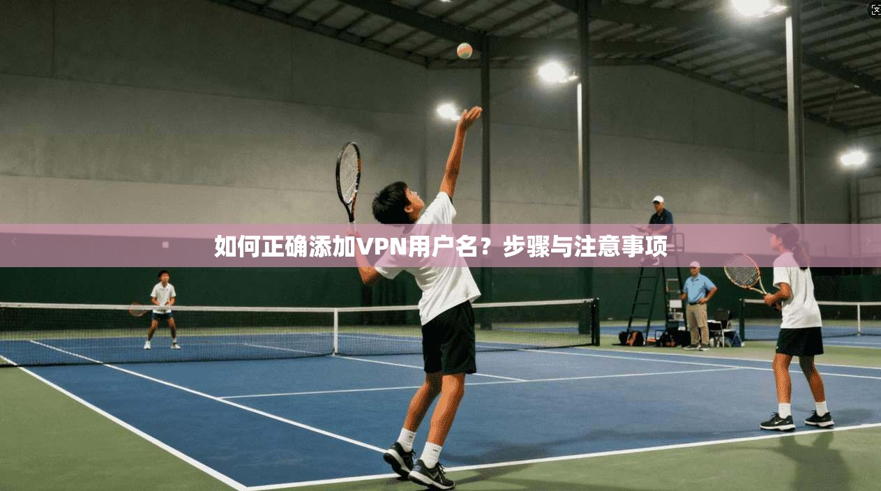 如何正确添加VPN用户名？步骤与注意事项