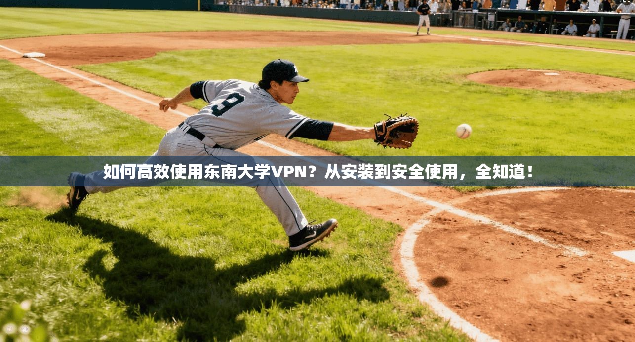 如何高效使用东南大学VPN?从安装到安全使用,全知道! 第1张 如何高效使用东南大学VPN?从安装到安全使用,全知道! 第1张