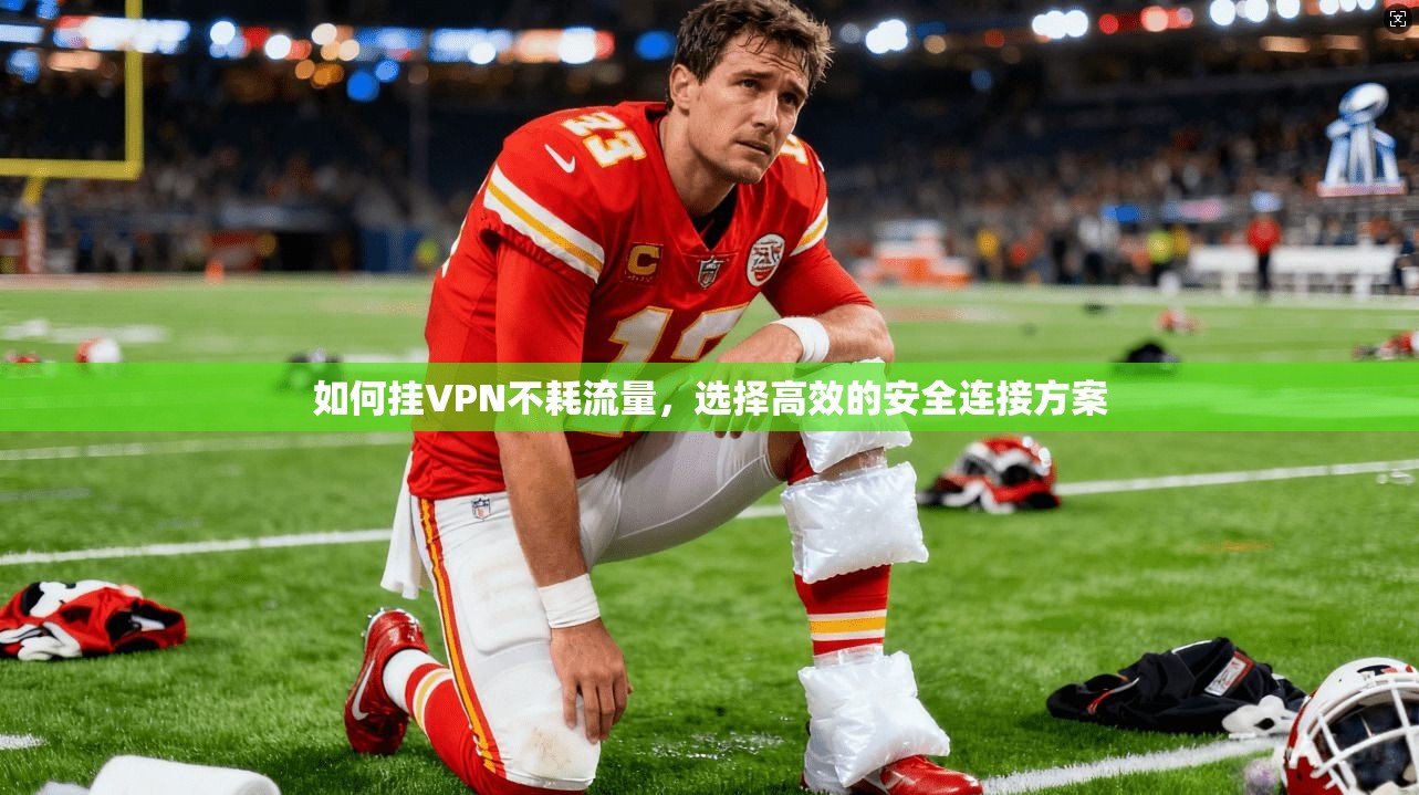 如何挂VPN不耗流量，选择高效的安全连接方案