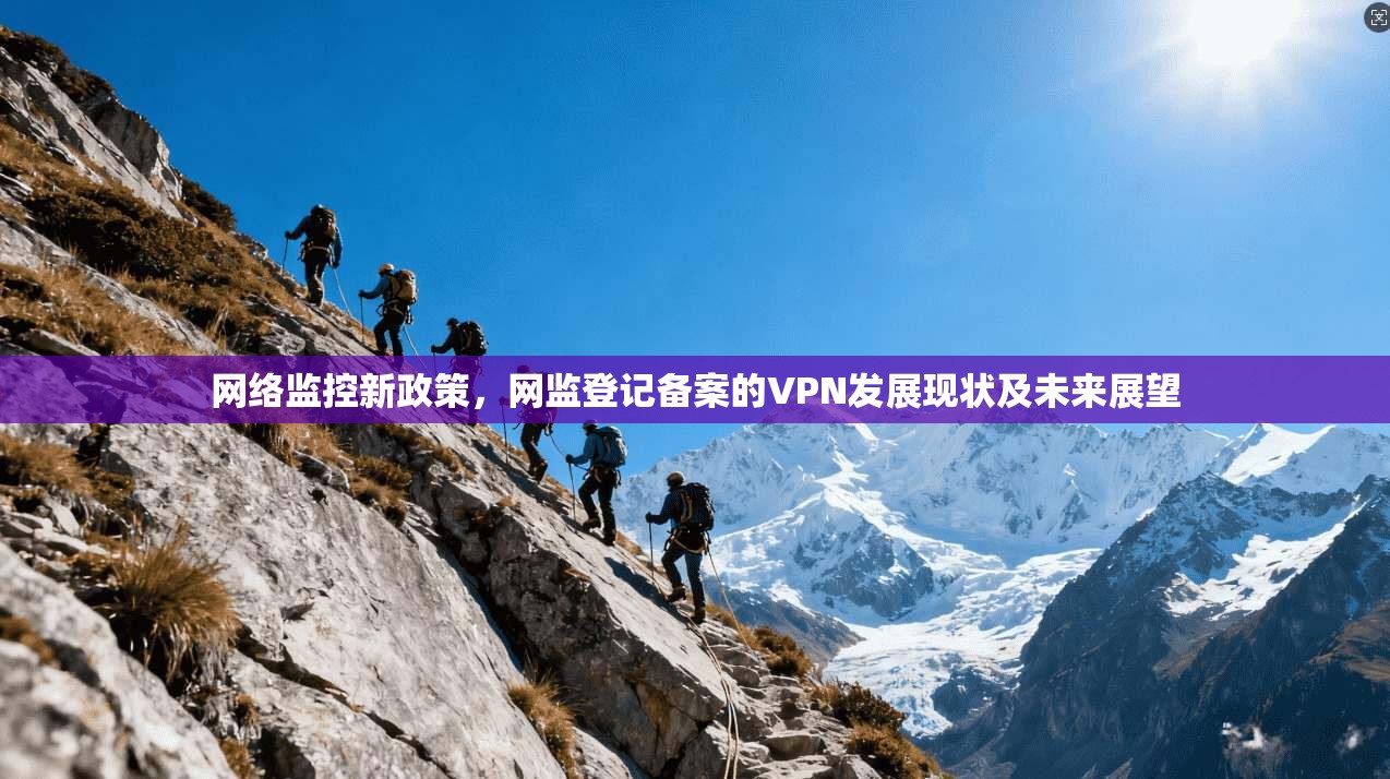 网络监控新政策，网监登记备案的VPN发展现状及未来展望