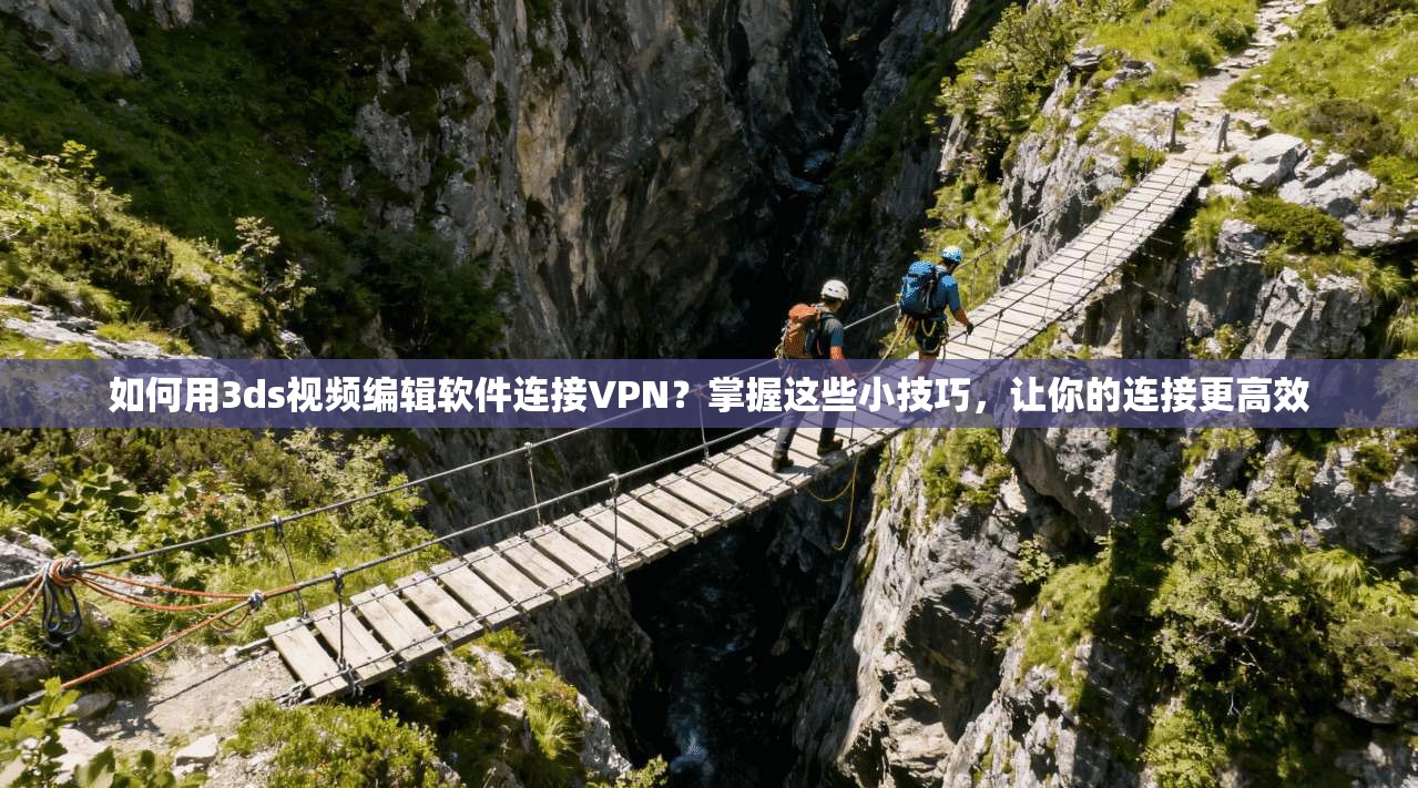 如何用3ds视频编辑软件连接VPN？掌握这些小技巧，让你的连接更高效