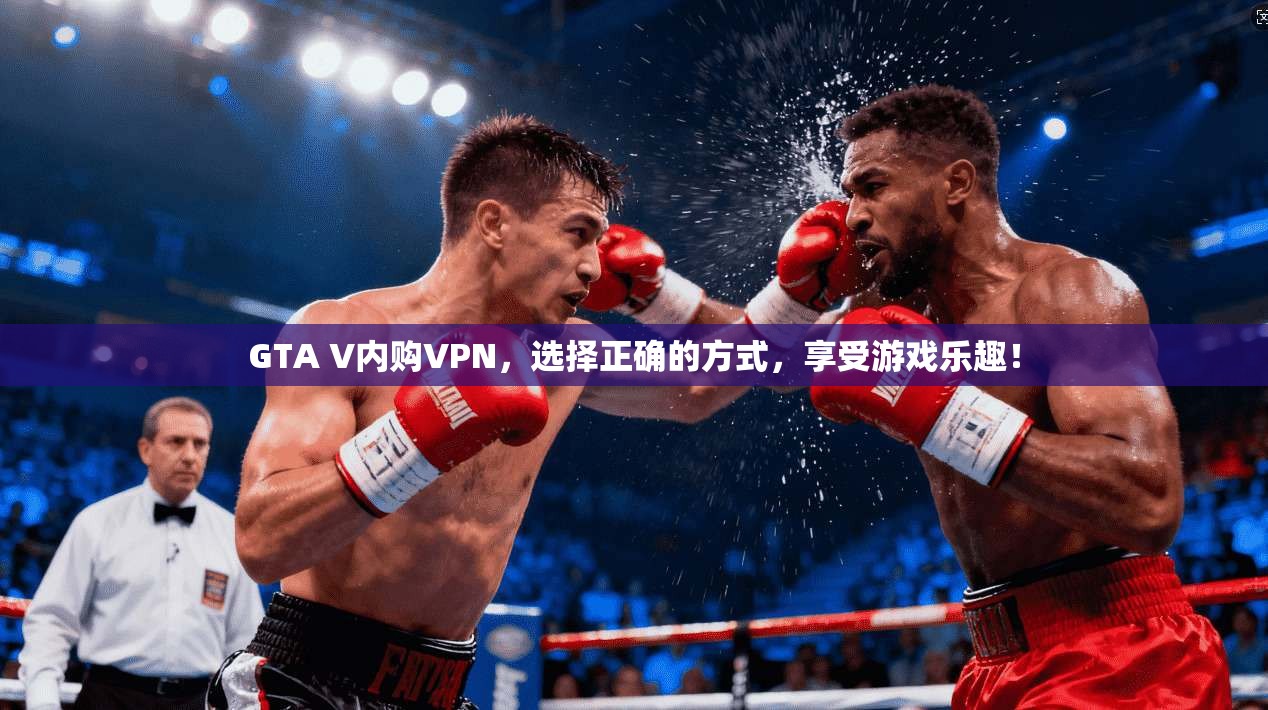 GTA V内购VPN，选择正确的方式，享受游戏乐趣！  第1张