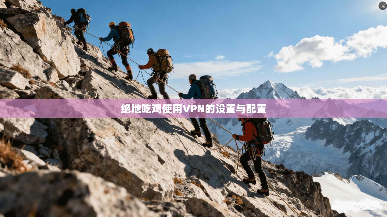绝地吃鸡使用VPN的设置与配置