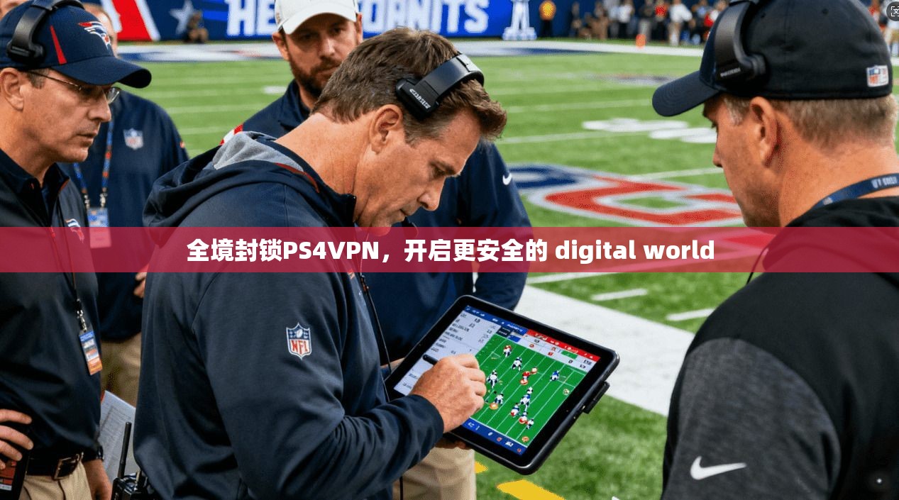 全境封锁PS4VPN，开启更安全的 digital world