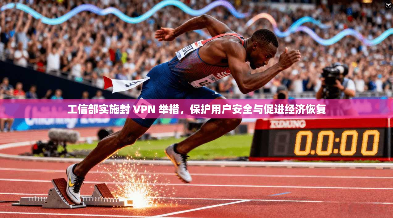 工信部实施封 VPN 举措，保护用户安全与促进经济恢复