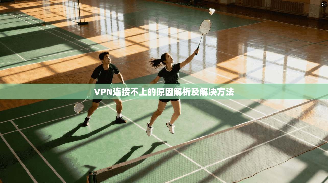 VPN连接不上的原因解析及解决方法