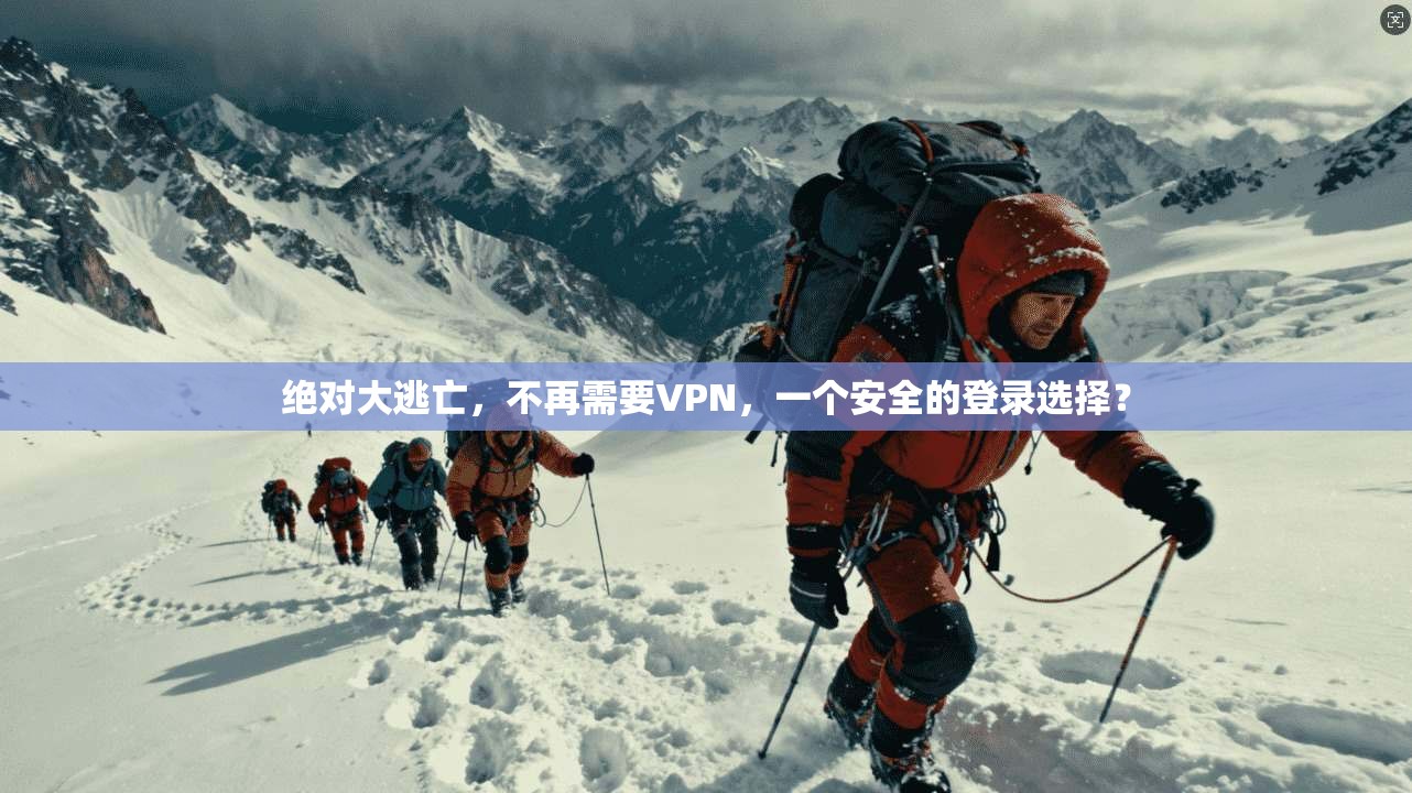 绝对大逃亡，不再需要VPN，一个安全的登录选择？