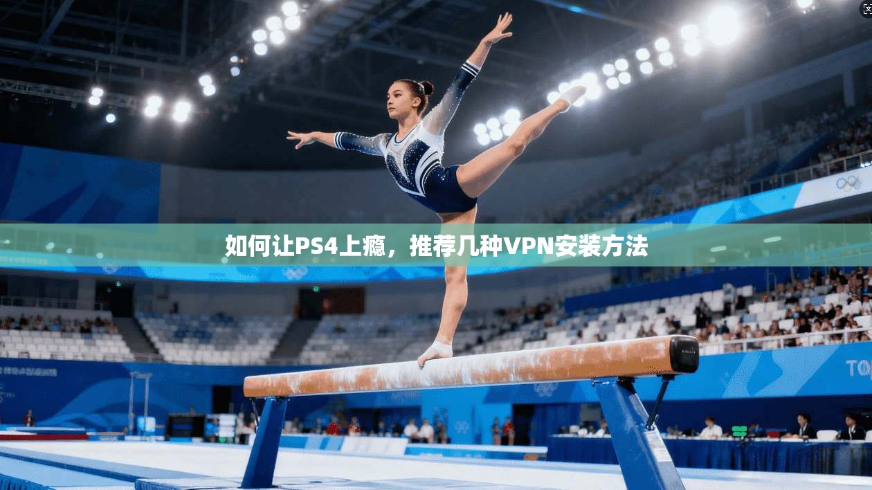 如何让PS4上瘾，推荐几种VPN安装方法
