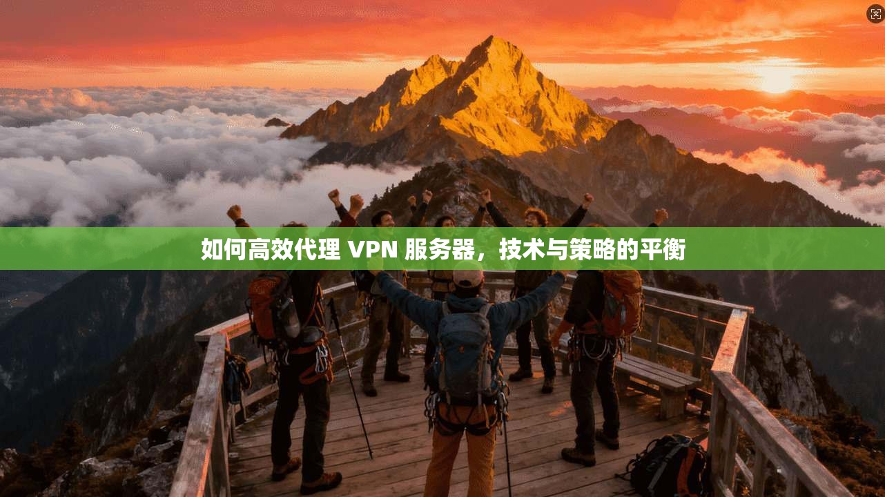 如何高效代理 VPN 服务器，技术与策略的平衡