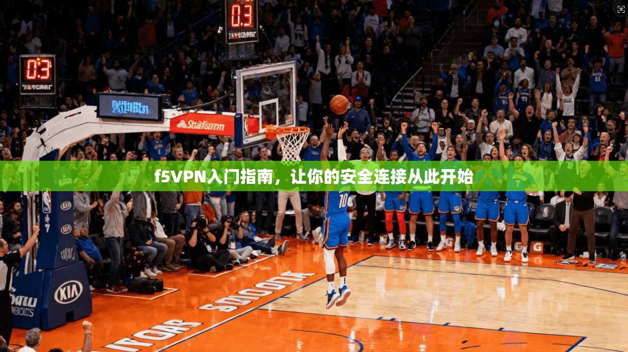 f5VPN入门指南，让你的安全连接从此开始
