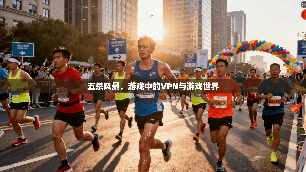 五杀风暴，游戏中的VPN与游戏世界
