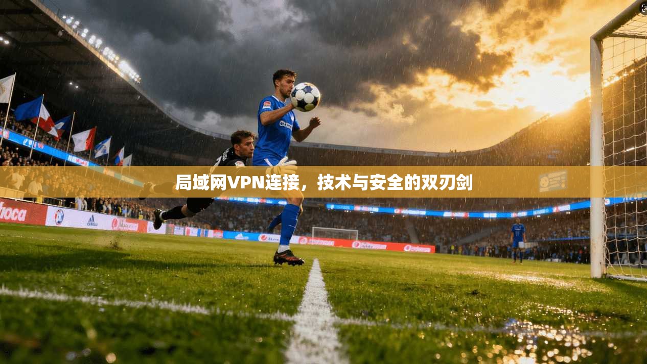 局域网VPN连接,技术与安全的双刃剑