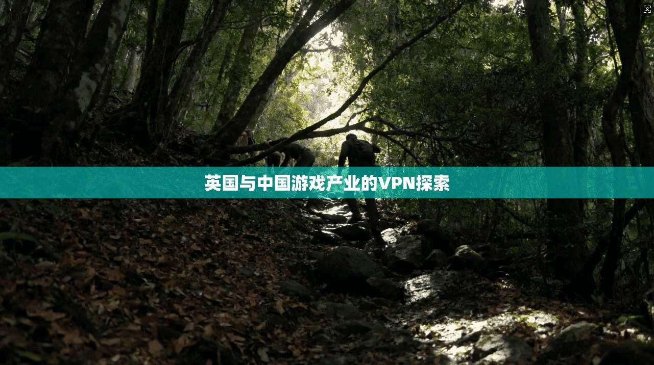 英国与中国游戏产业的VPN探索