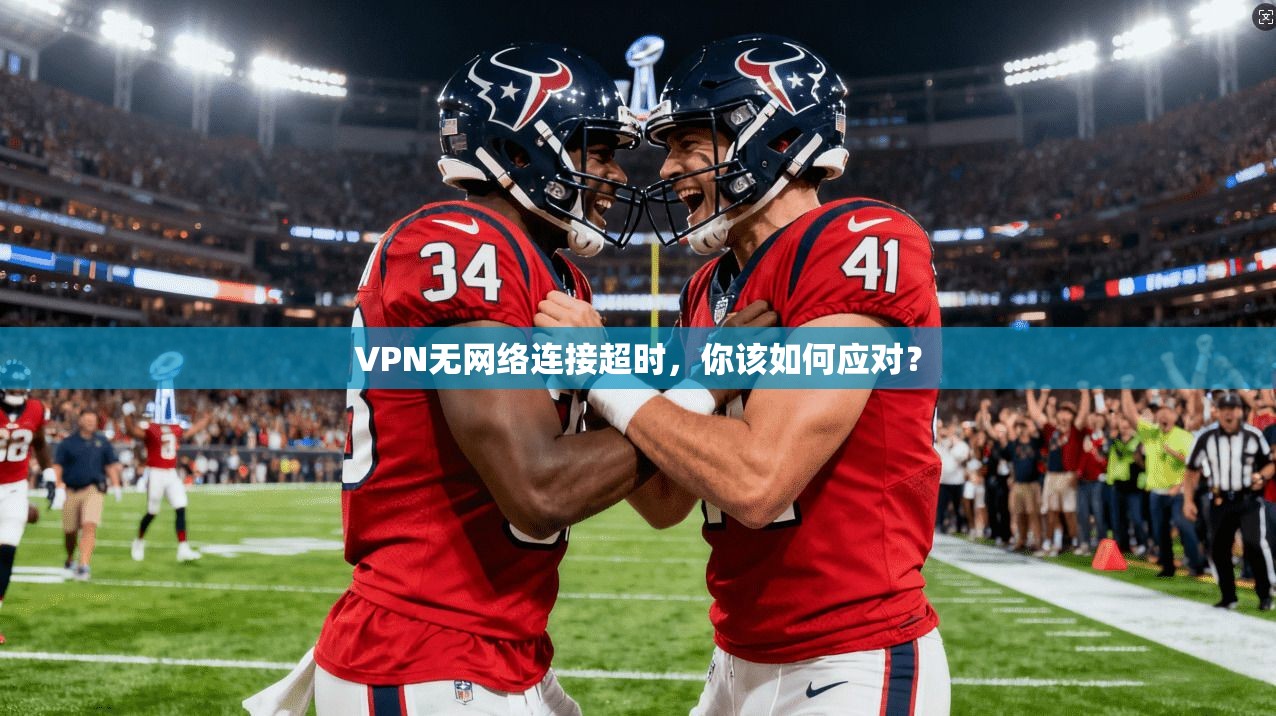 VPN无网络连接超时，你该如何应对？
