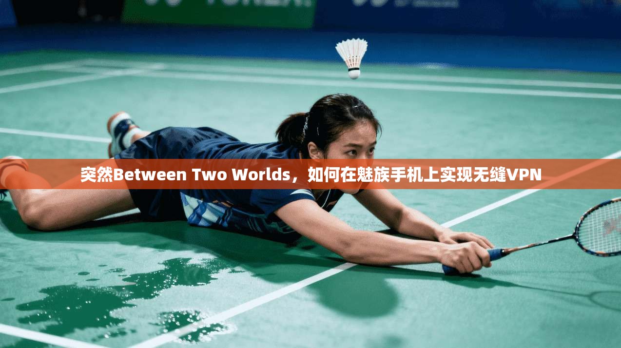 突然Between Two Worlds，如何在魅族手机上实现无缝VPN