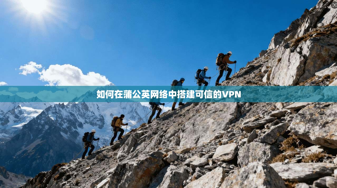如何在蒲公英网络中搭建可信的VPN