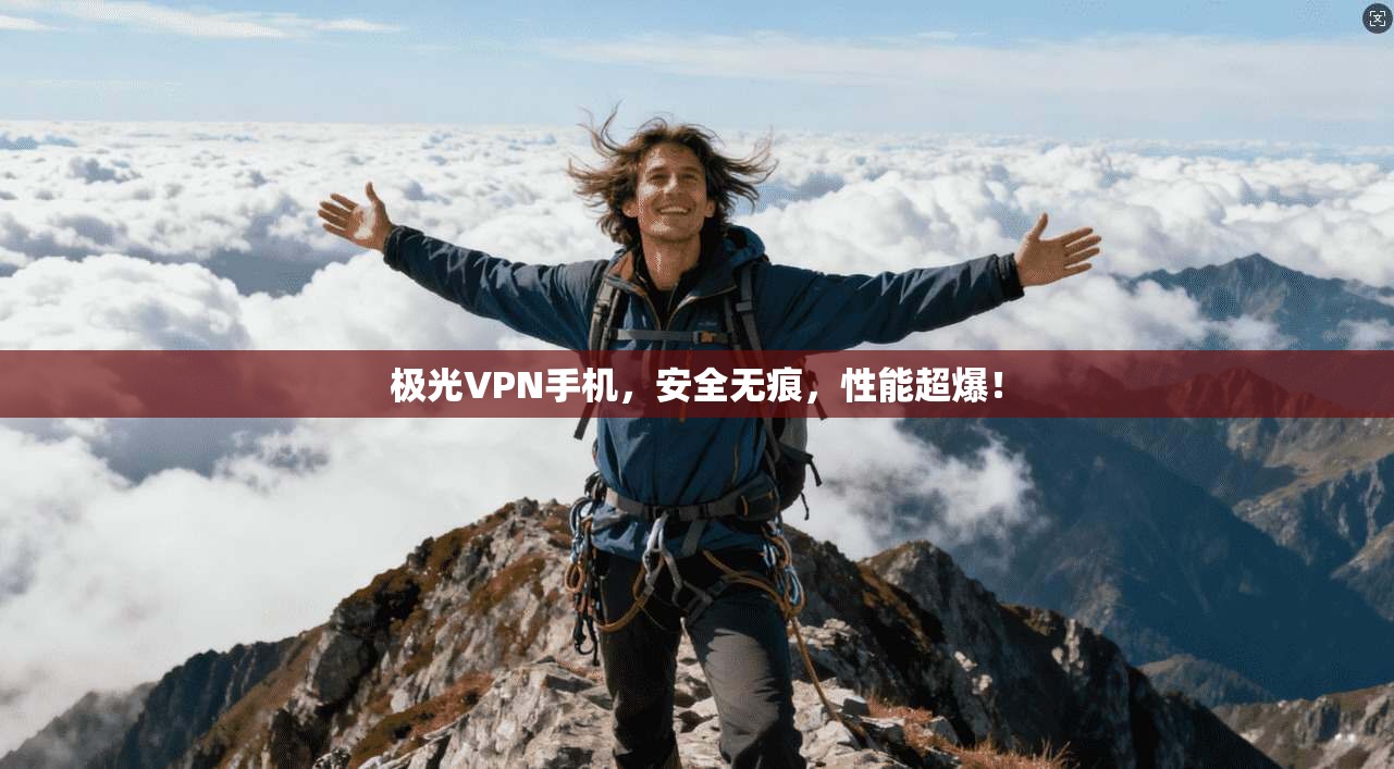 极光VPN手机，安全无痕，性能超爆！