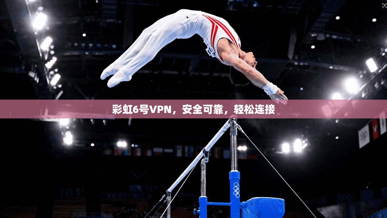 彩虹6号VPN，安全可靠，轻松连接