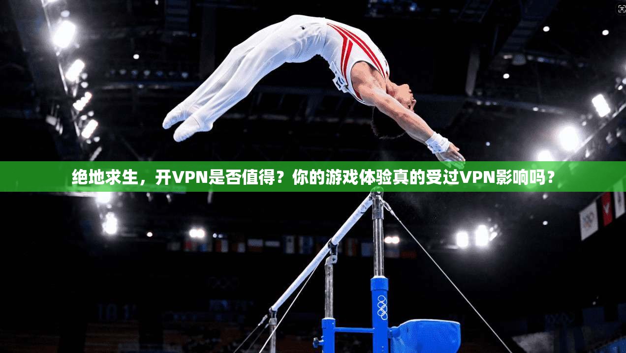 绝地求生，开VPN是否值得？你的游戏体验真的受过VPN影响吗？