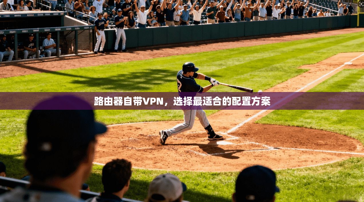 路由器自带VPN,选择最适合的配置方案