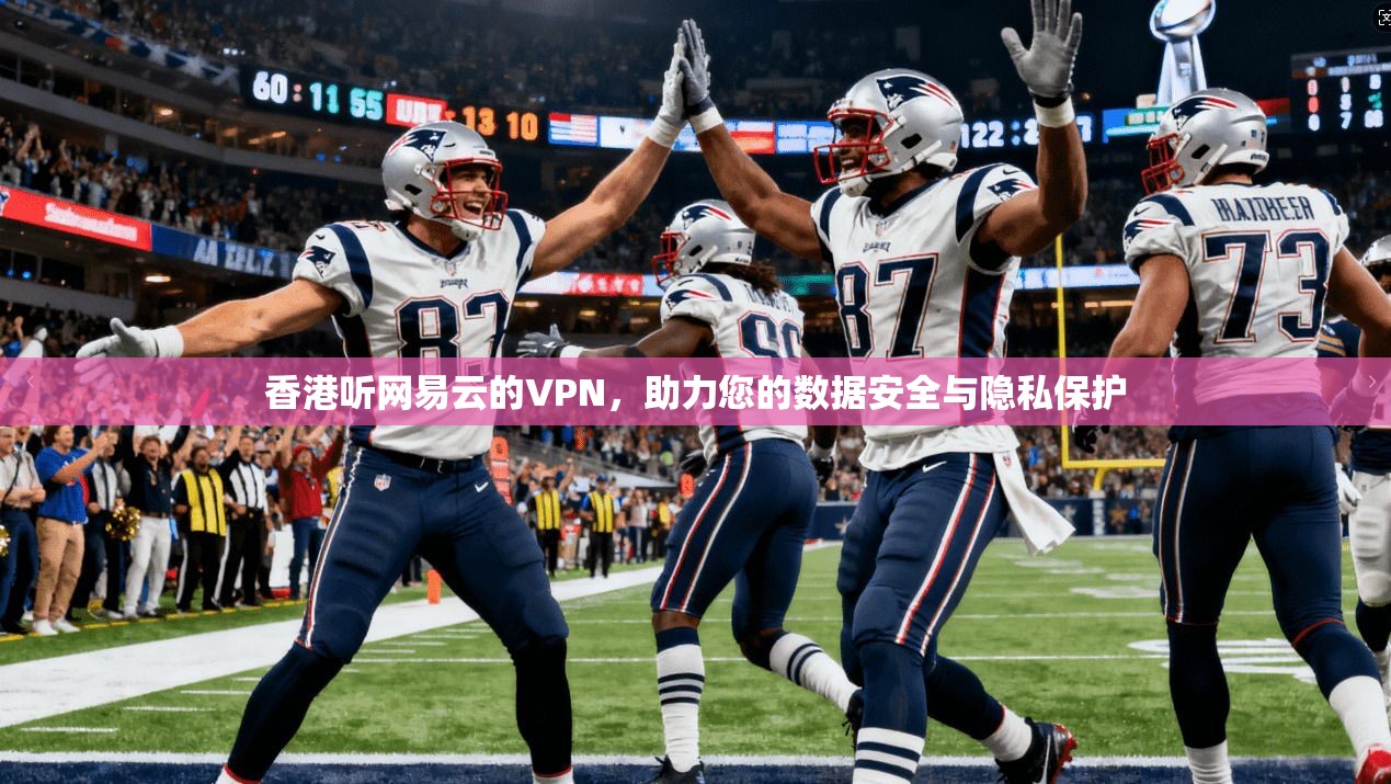 香港听网易云的VPN,助力您的数据安全与隐私保护