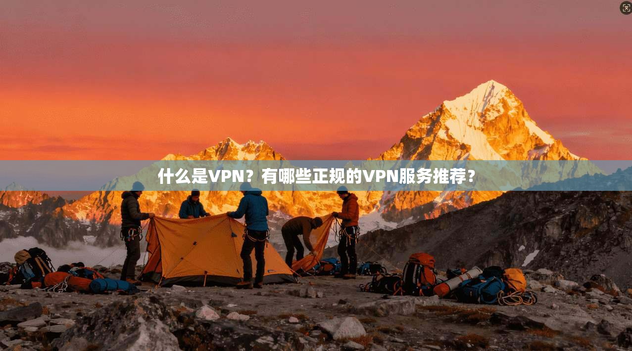 什么是VPN？有哪些正规的VPN服务推荐？
