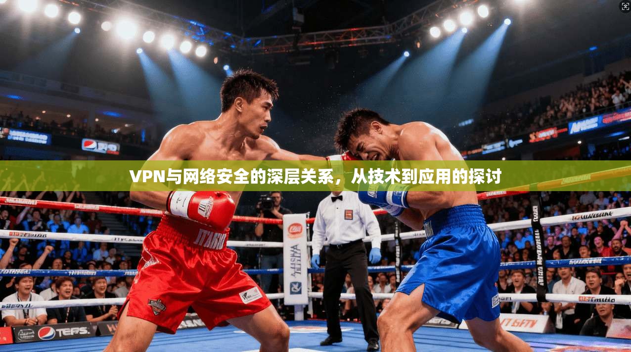 VPN与网络安全的深层关系，从技术到应用的探讨