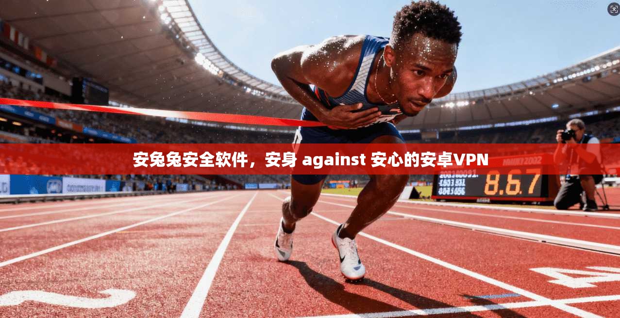安兔兔安全软件，安身 against 安心的安卓VPN