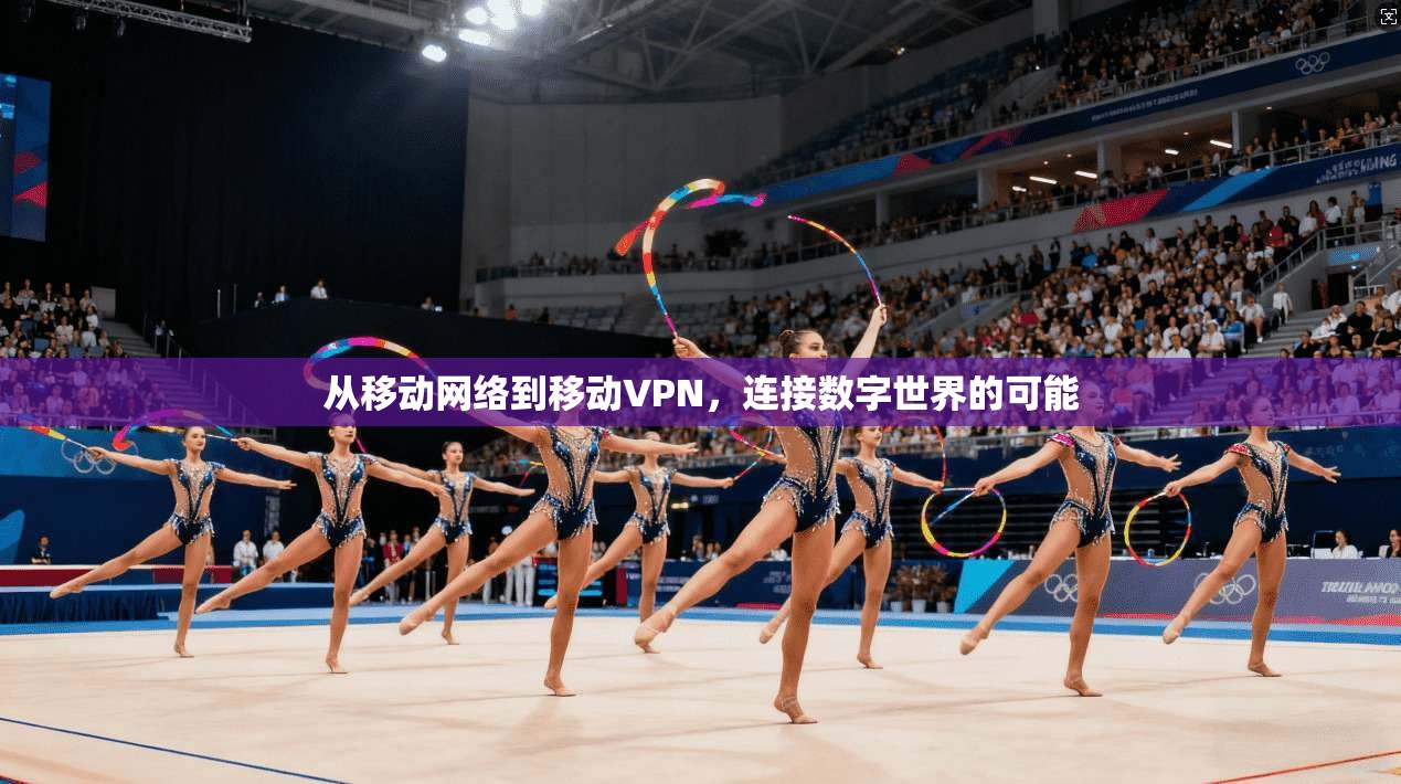 从移动网络到移动VPN，连接数字世界的可能