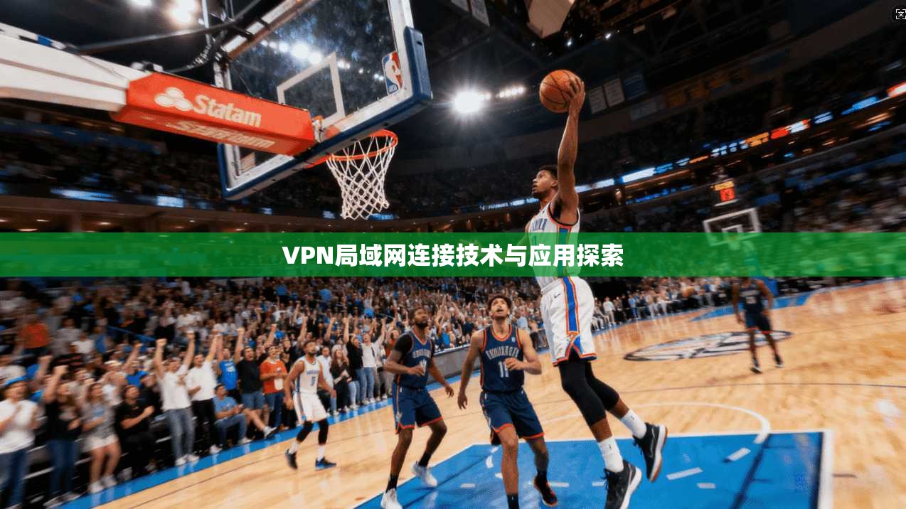 VPN局域网连接技术与应用探索