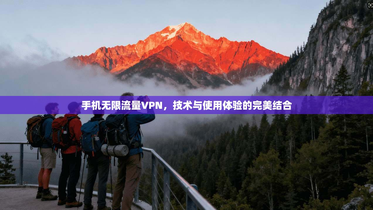 手机无限流量VPN,技术与使用体验的完美结合