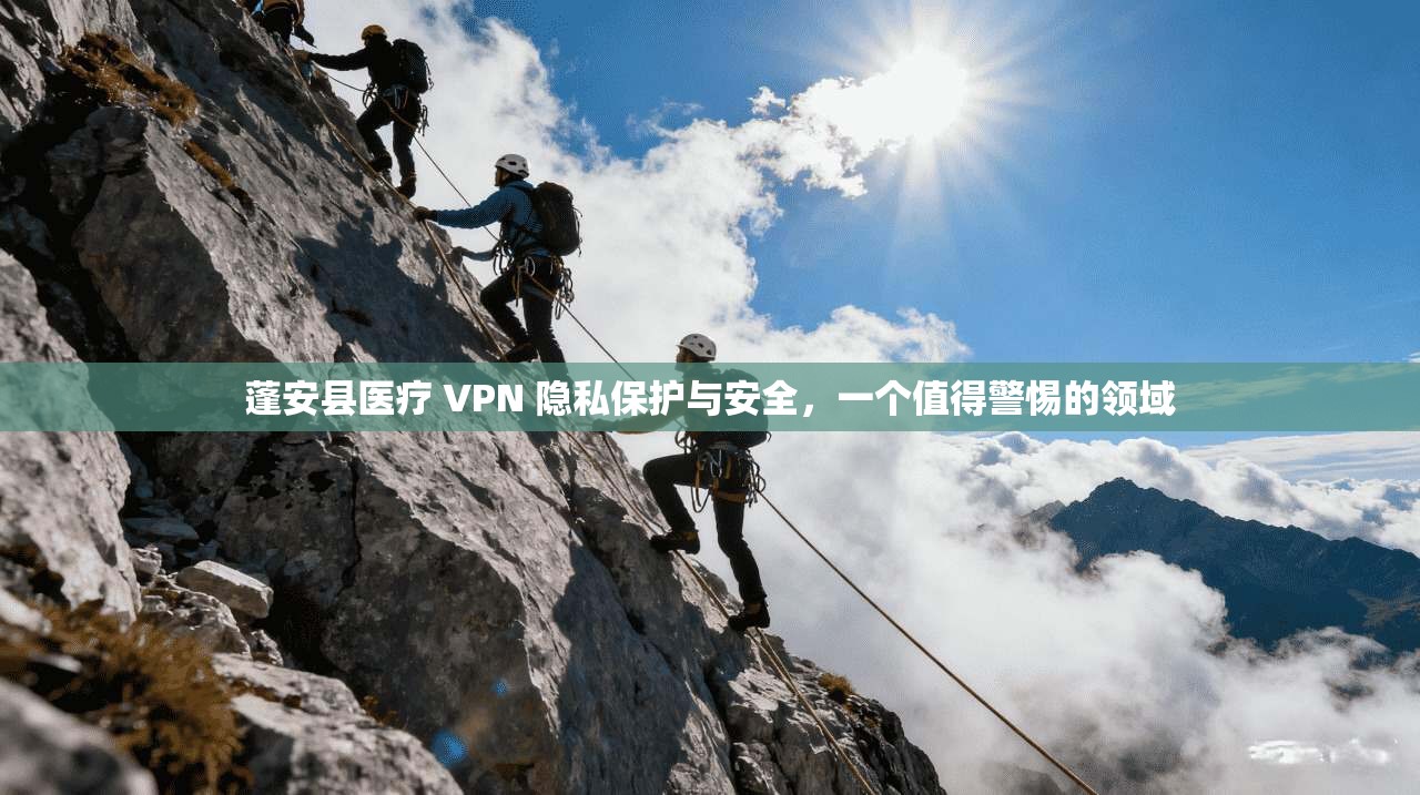 蓬安县医疗 VPN 隐私保护与安全，一个值得警惕的领域