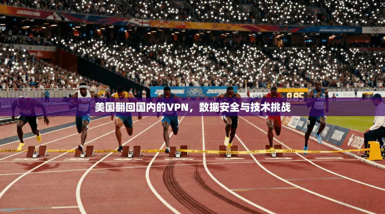 美国翻回国内的VPN，数据安全与技术挑战