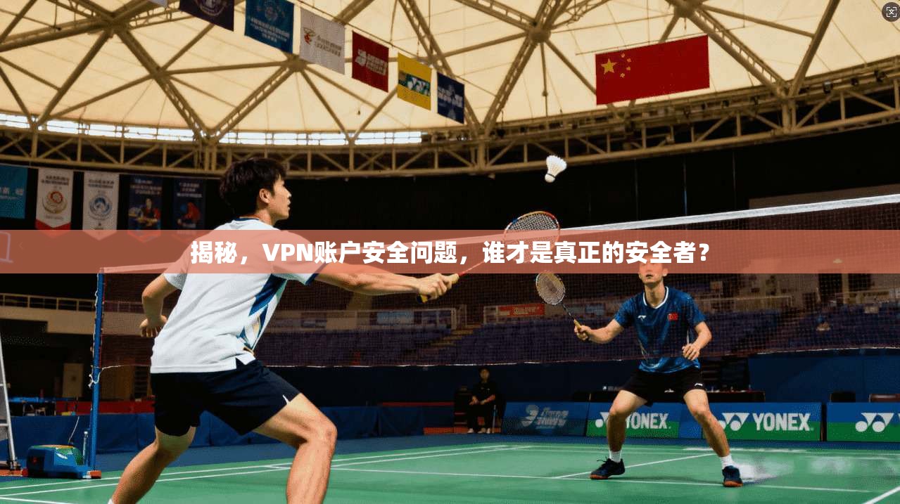 揭秘，VPN账户安全问题，谁才是真正的安全者？