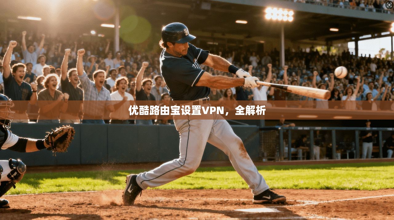 优酷路由宝设置VPN，全解析