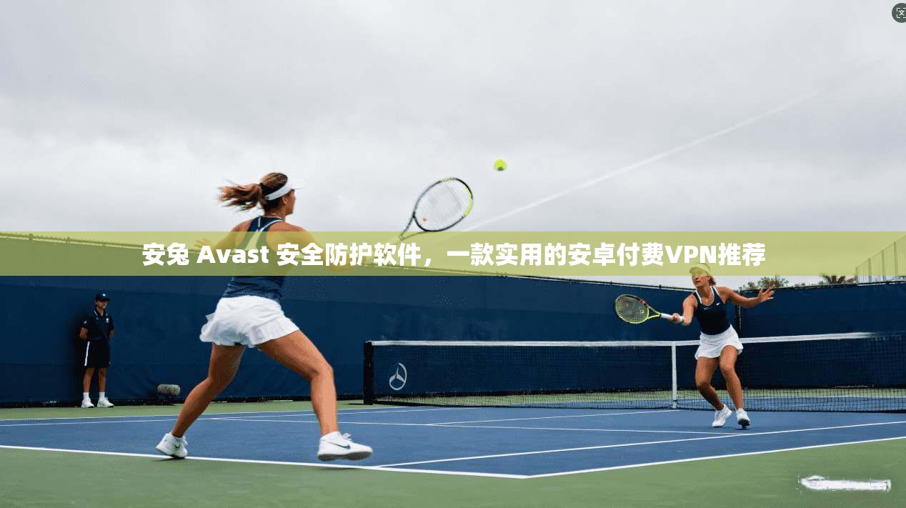 安兔 Avast 安全防护软件，一款实用的安卓付费VPN推荐