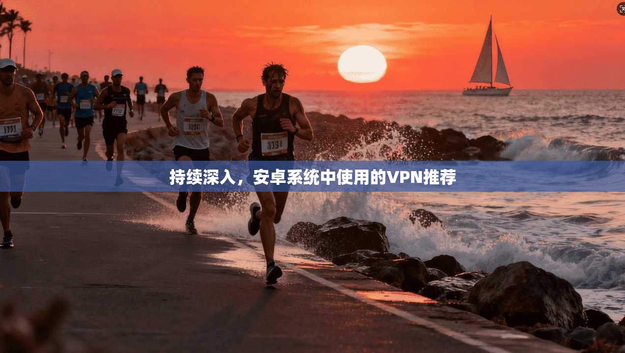 持续深入，安卓系统中使用的VPN推荐