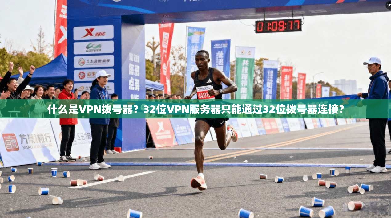 什么是VPN拨号器？32位VPN服务器只能通过32位拨号器连接？