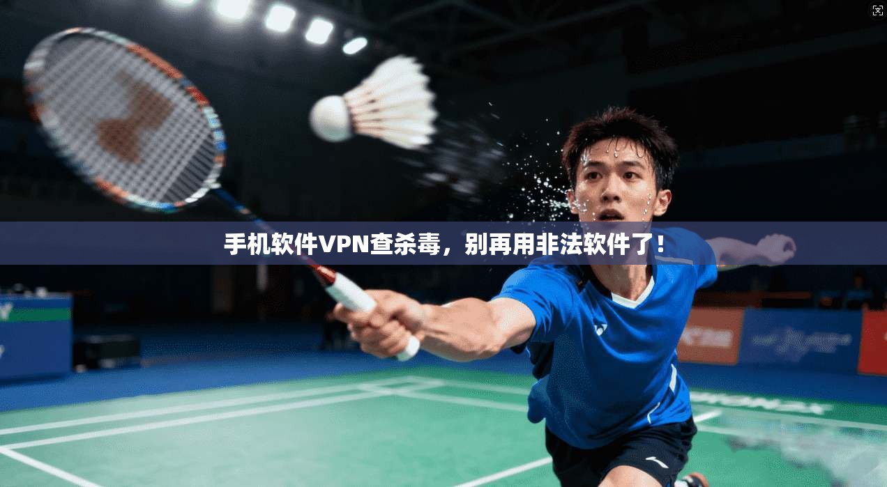 手机软件VPN查杀毒，别再用非法软件了！