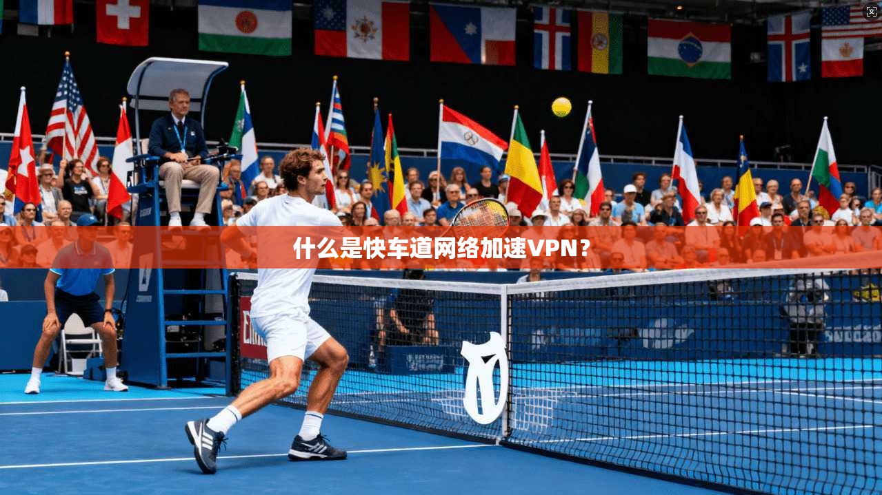 什么是快车道网络加速VPN？