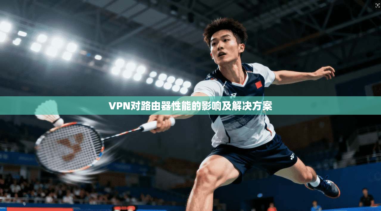 VPN对路由器性能的影响及解决方案